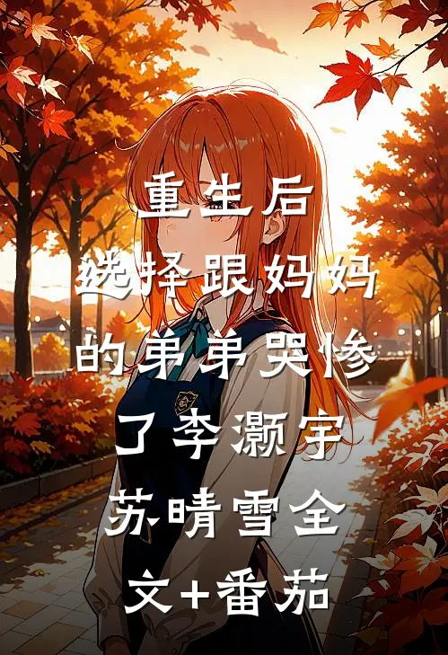 重生后，选择跟妈妈的弟弟哭惨了李灏宇苏晴雪全文+番茄