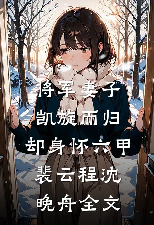 将军妻子凯旋而归，却身怀六甲裴云程沈晚舟全文