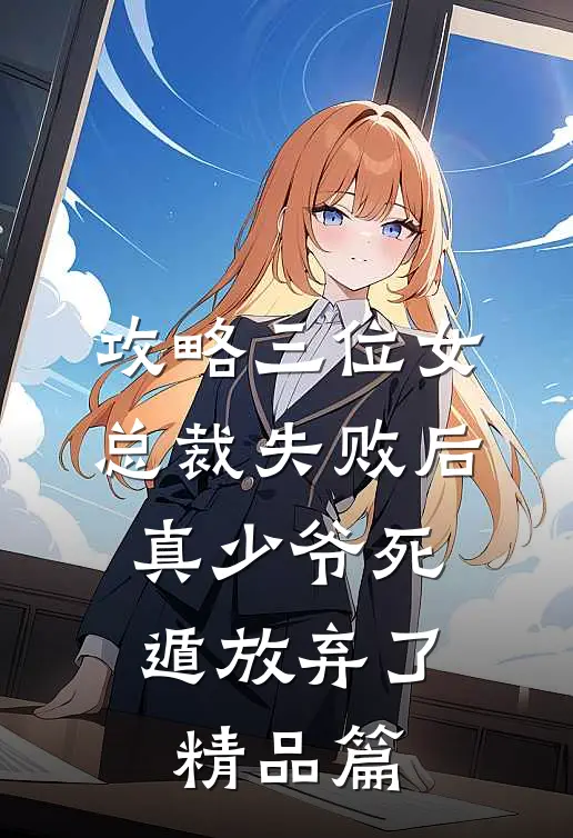 攻略三位女总裁失败后，真少爷死遁放弃了精品篇