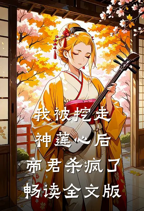 我被挖走神莲心后，帝君杀疯了畅读全文版