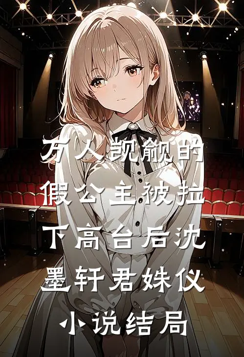 万人觊觎的假公主被拉下高台后沈墨轩君姝仪小说结局
