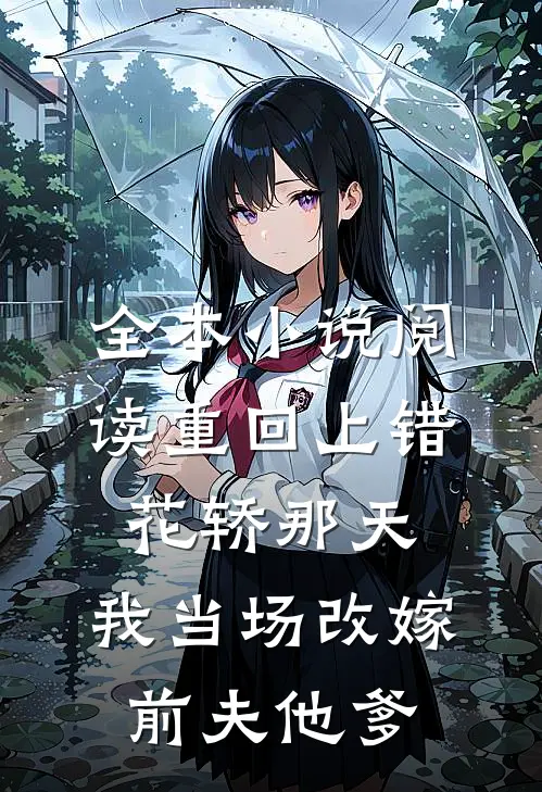 全本小说阅读重回上错花轿那天，我当场改嫁前夫他爹
