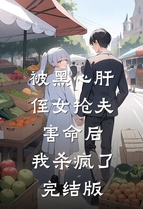 被黑心肝侄女抢夫害命后，我杀疯了完结版