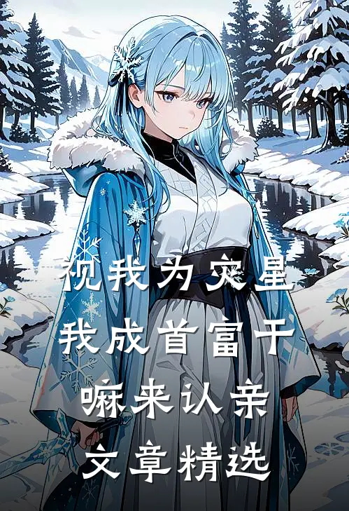 视我为灾星，我成首富干嘛来认亲文章精选