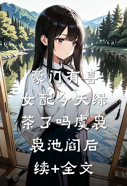 豪门有喜：女配今天绿茶了吗虞袅袅池阎后续+全文