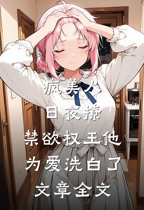 疯美人日夜撩，禁欲权王他为爱洗白了文章全文