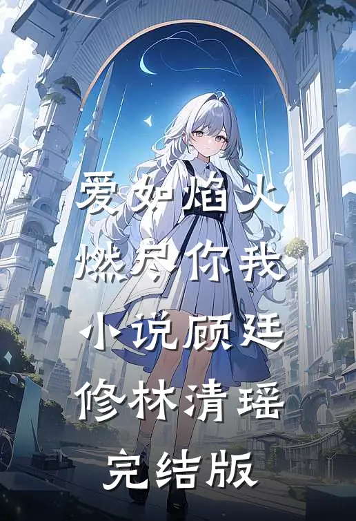 爱如焰火，燃尽你我小说顾廷修林清瑶完结版