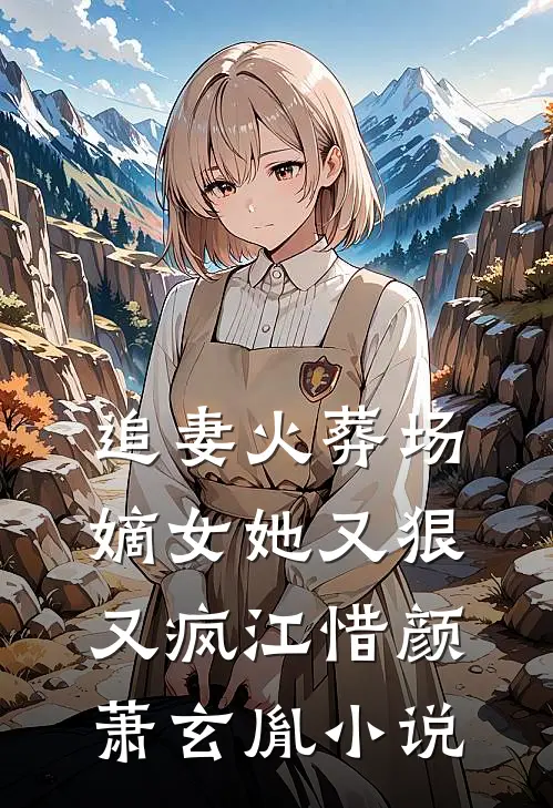 追妻火葬场：嫡女她又狠又疯江惜颜萧玄胤小说