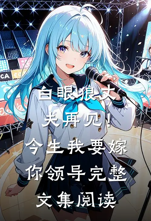 白眼狼丈夫再见！今生我要嫁你领导完整文集阅读