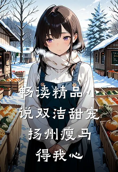 畅读精品小说双洁甜宠：扬州瘦马得我心