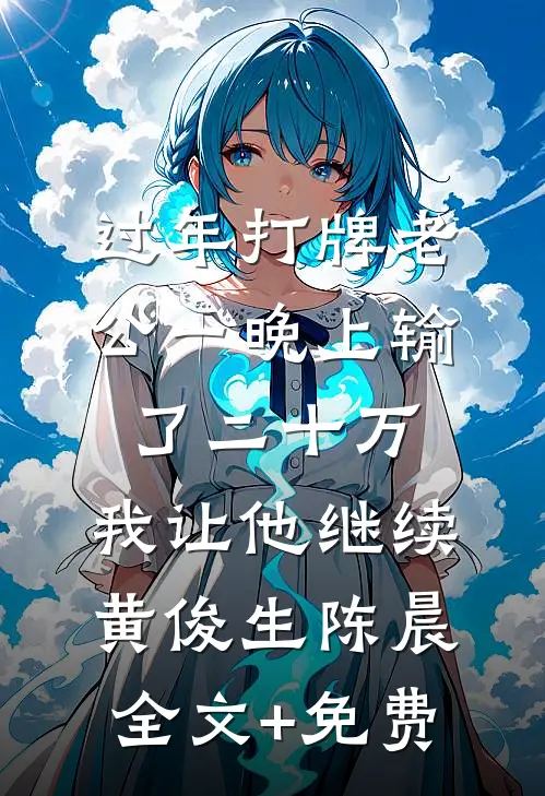 过年打牌老公一晚上输了二十万，我让他继续黄俊生陈晨全文+免费