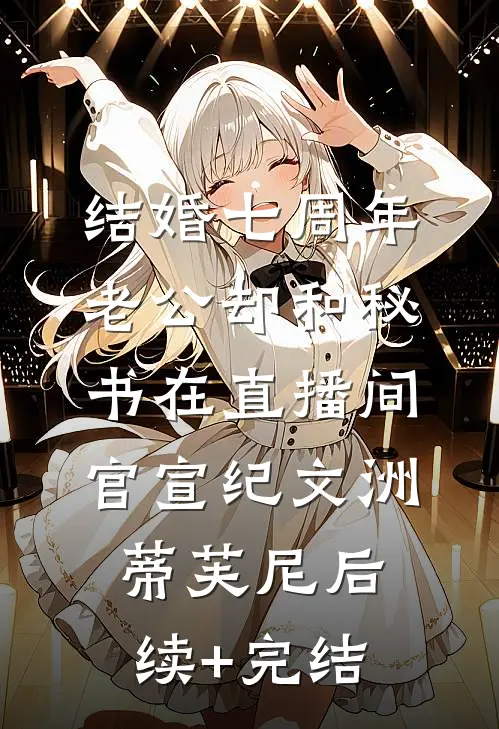 结婚七周年，老公却和秘书在直播间官宣纪文洲蒂芙尼后续+完结