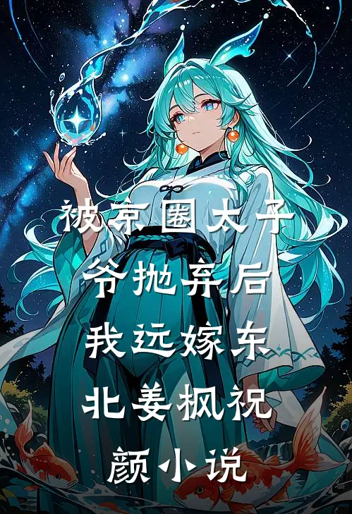被京圈太子爷抛弃后，我远嫁东北姜枫祝颜小说