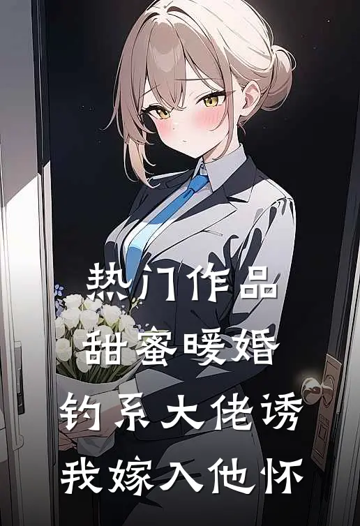 热门作品甜蜜暖婚：钓系大佬诱我嫁入他怀
