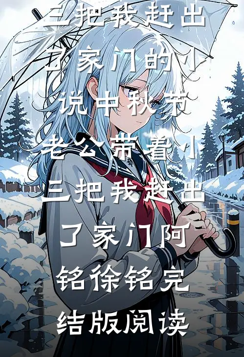 中秋节，老公带着小三把我赶出了家门的小说中秋节，老公带着小三把我赶出了家门阿铭徐铭完结版阅读