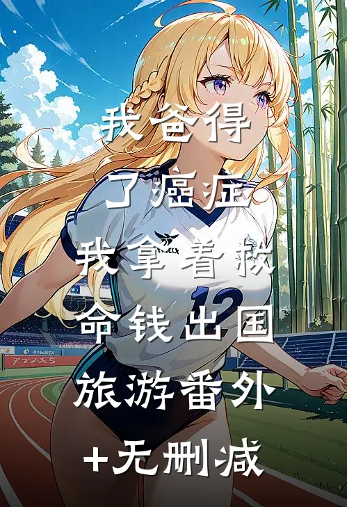我爸得了癌症，我拿着救命钱出国旅游番外+无删减