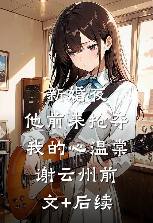 新婚夜，他前来抢夺我的心温棠谢云州前文+后续