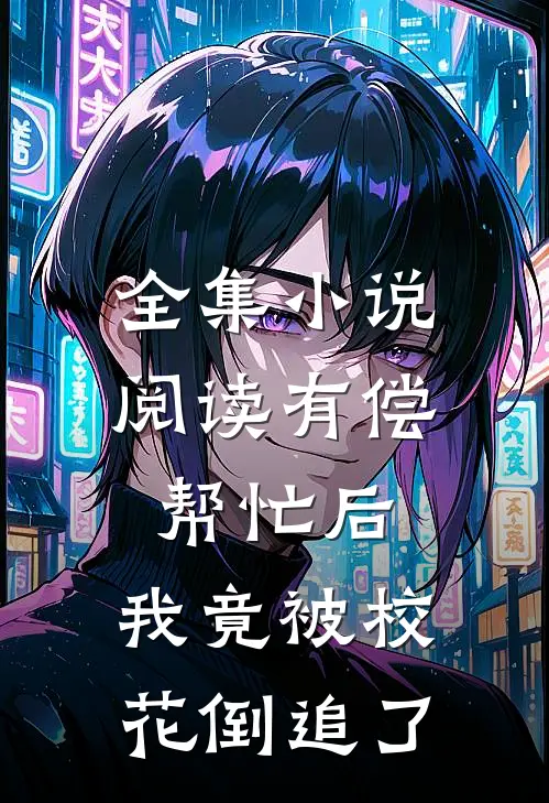 全集小说阅读有偿帮忙后，我竟被校花倒追了