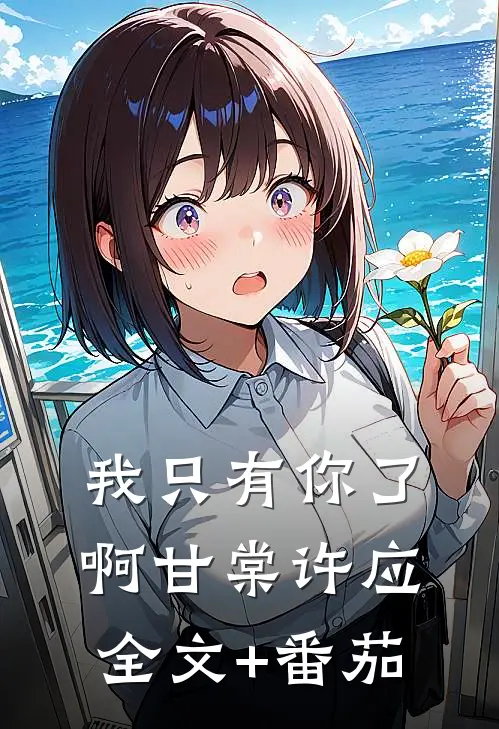 我只有你了啊甘棠许应全文+番茄