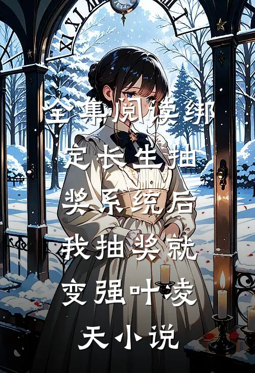 全集阅读绑定长生抽奖系统后,我抽奖就变强叶凌天小说