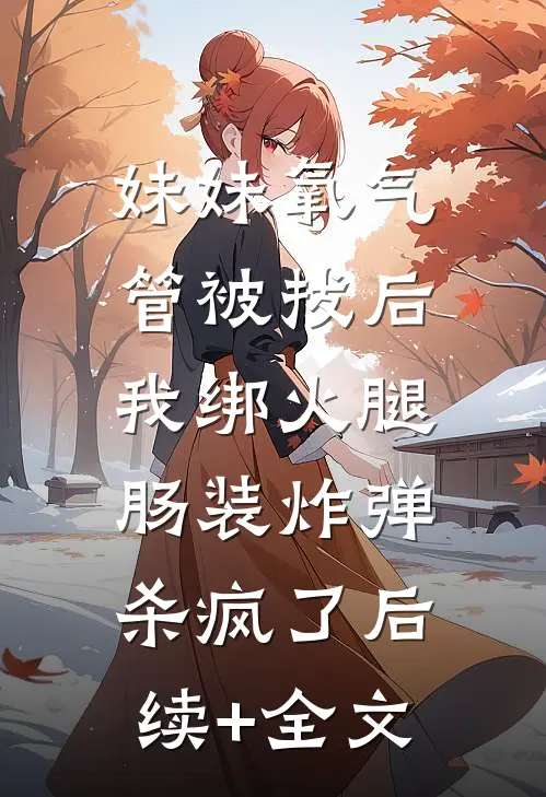 妹妹氧气管被拔后，我绑火腿肠装炸弹杀疯了后续+全文