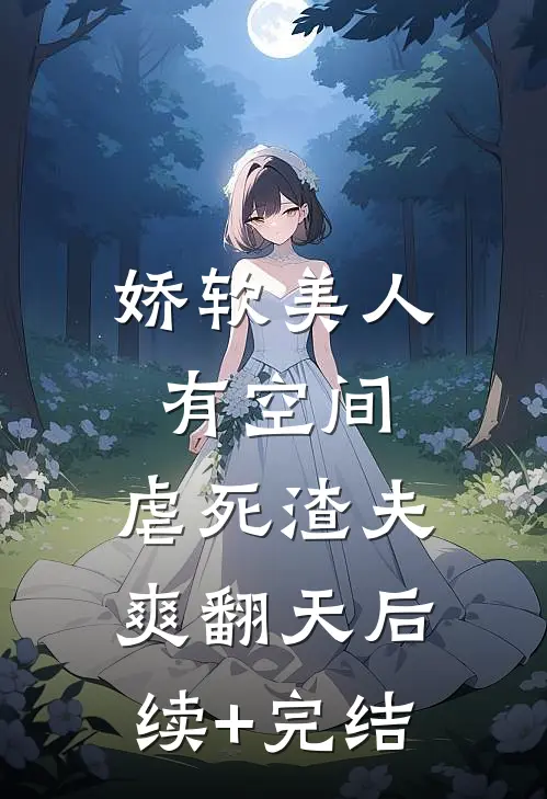 娇软美人有空间，虐死渣夫爽翻天后续+完结