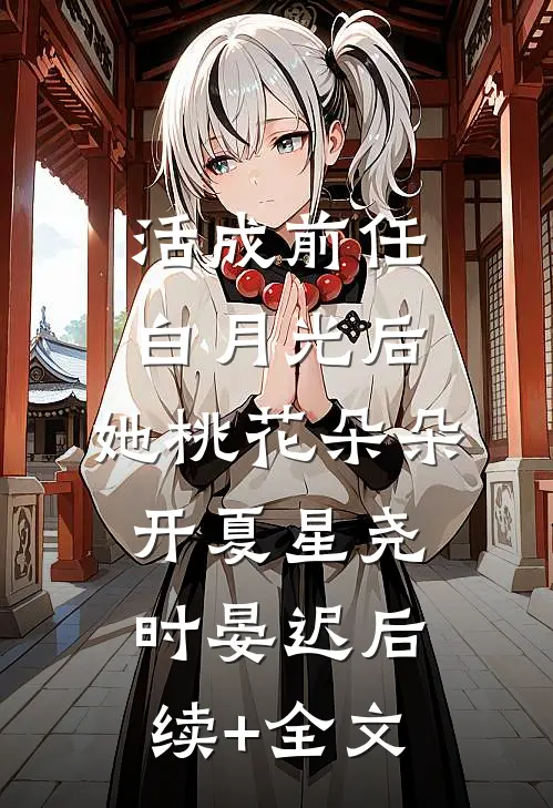 活成前任白月光后，她桃花朵朵开夏星尧时晏迟后续+全文