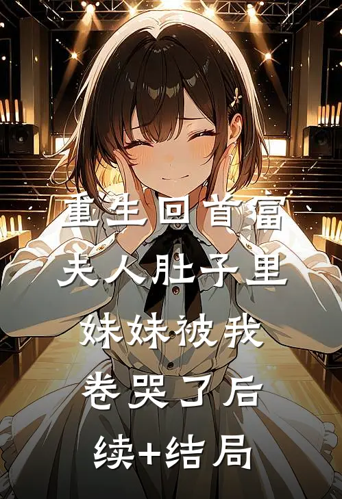 重生回首富夫人肚子里，妹妹被我卷哭了后续+结局