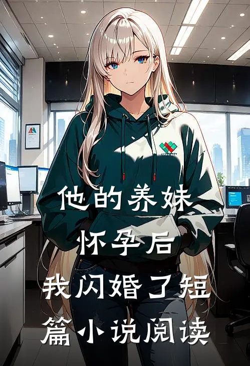 他的养妹怀孕后，我闪婚了短篇小说阅读