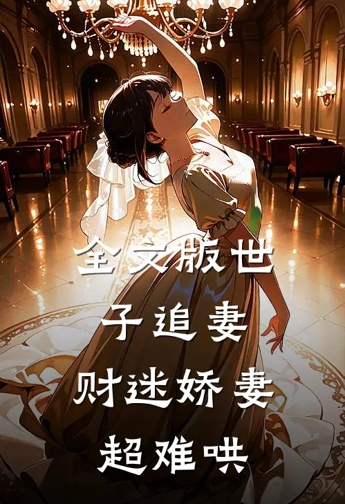 全文版世子追妻：财迷娇妻超难哄