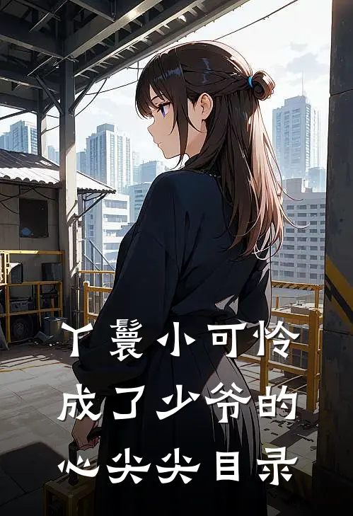 丫鬟小可怜成了少爷的心尖尖目录