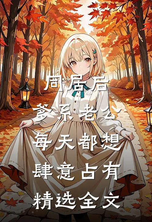 同居后，爹系老公每天都想肆意占有精选全文