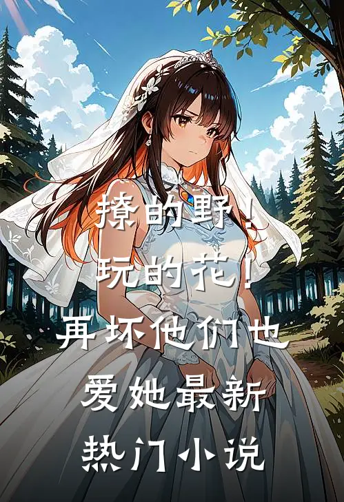 撩的野！玩的花！再坏他们也爱她最新热门小说