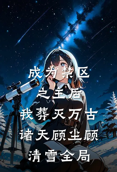 成为禁区之主后，我葬灭万古诸天顾尘顾清雪全局