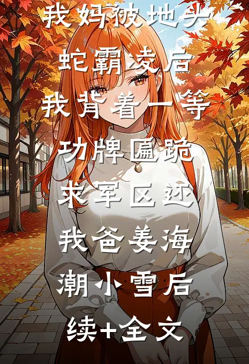 我妈被地头蛇霸凌后，我背着一等功牌匾跪求军区还我爸姜海潮小雪后续+全文