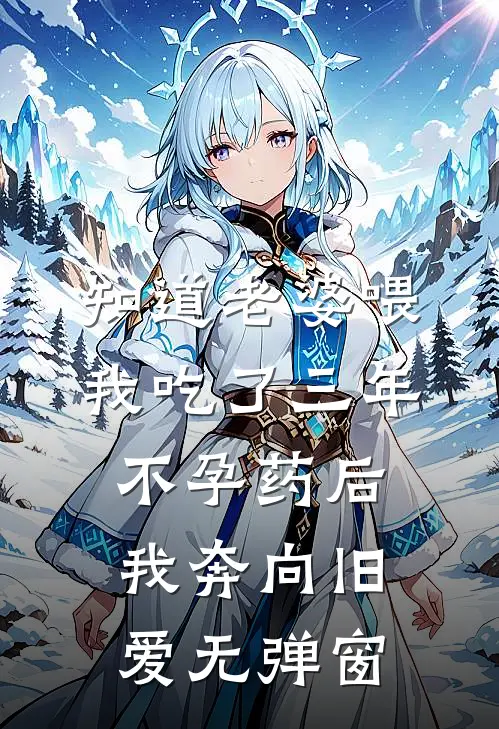 知道老婆喂我吃了三年不孕药后，我奔向旧爱无弹窗