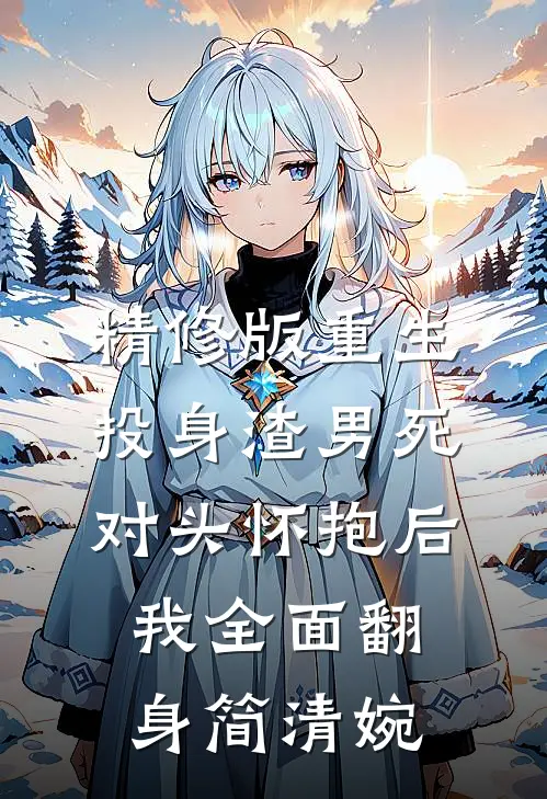 精修版重生:投身渣男死对头怀抱后,我全面翻身 简清婉