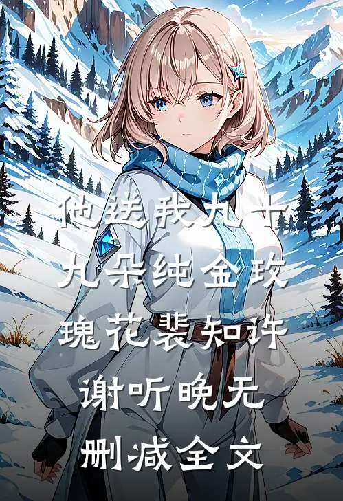 他送我九十九朵纯金玫瑰花裴知许谢听晚无删减全文