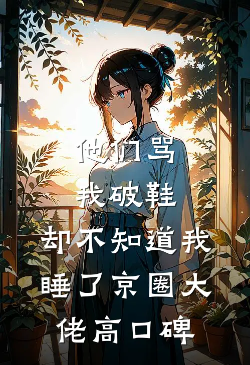 他们骂我破鞋，却不知道我睡了京圈大佬高口碑