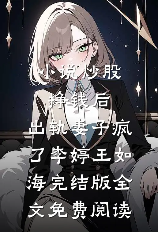 小说炒股挣钱后，出轨妻子疯了李婷王如海完结版全文免费阅读