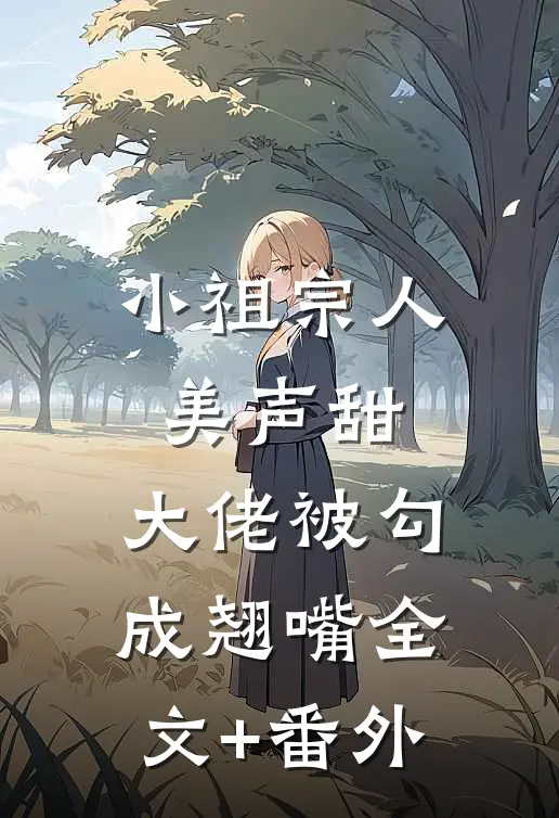 小祖宗人美声甜，大佬被勾成翘嘴全文+番外