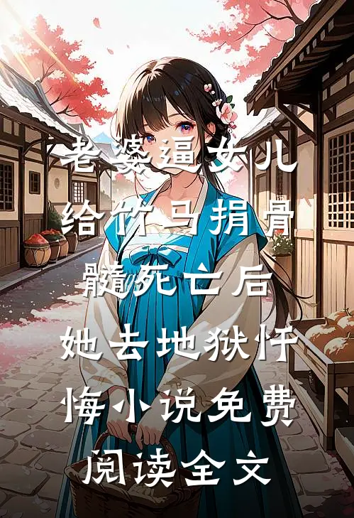老婆逼女儿给竹马捐骨髓死亡后，她去地狱忏悔小说免费阅读全文