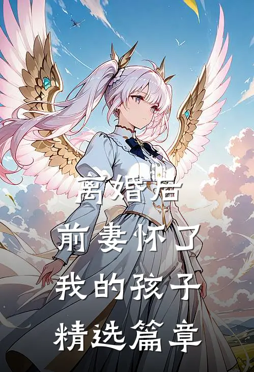 离婚后，前妻怀了我的孩子精选篇章