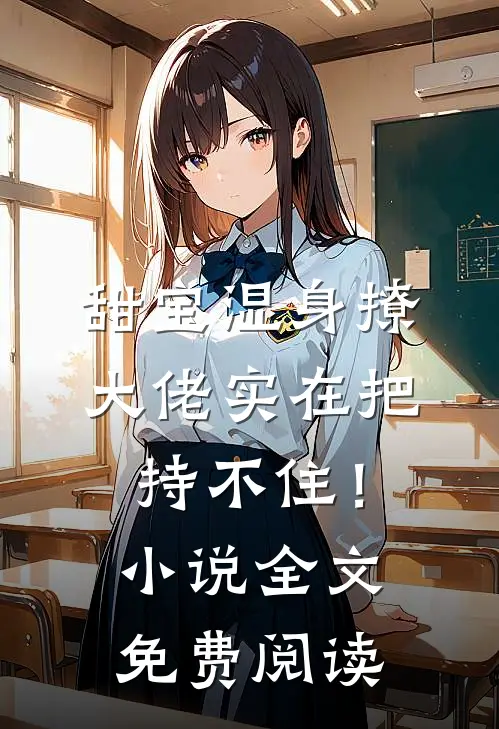 甜宝湿身撩，大佬实在把持不住！小说全文免费阅读
