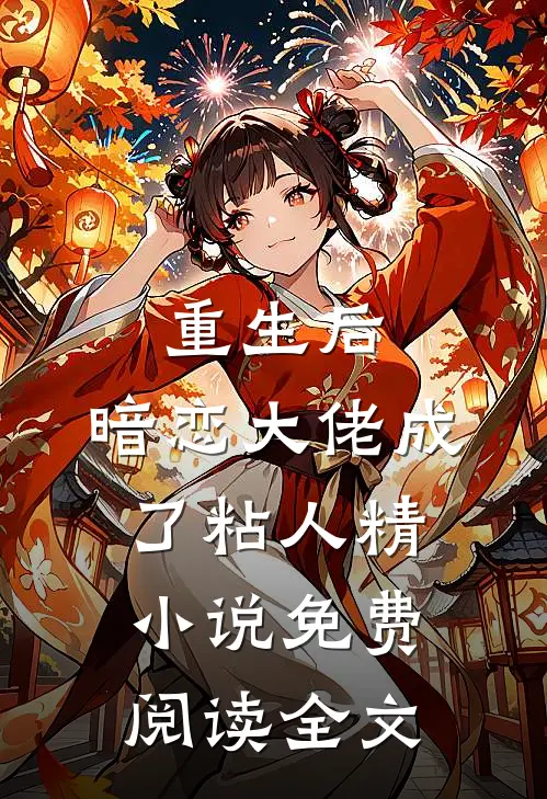 重生后，暗恋大佬成了粘人精小说免费阅读全文