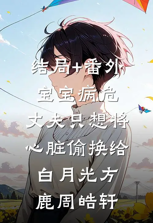 结局+番外宝宝病危， 丈夫只想将心脏偷换给白月光方鹿周皓轩