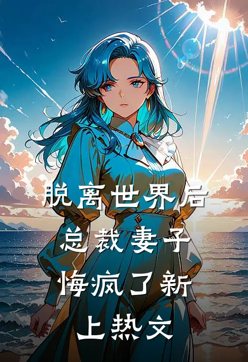 脱离世界后，总裁妻子悔疯了新上热文