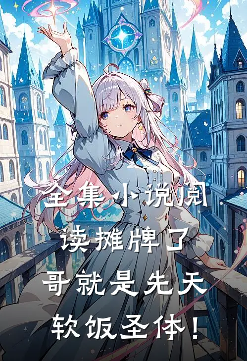 全集小说阅读摊牌了，哥就是先天软饭圣体！