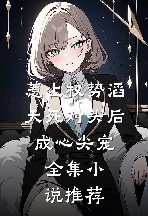 惹上权势滔天死对头后，成心尖宠全集小说推荐