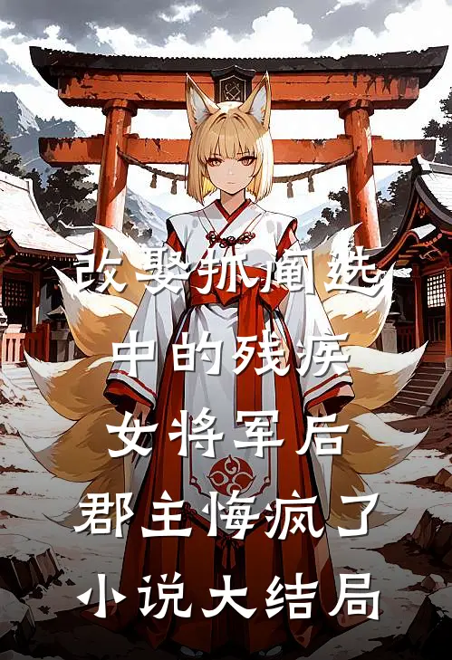 改娶抓阄选中的残疾女将军后，郡主悔疯了小说大结局